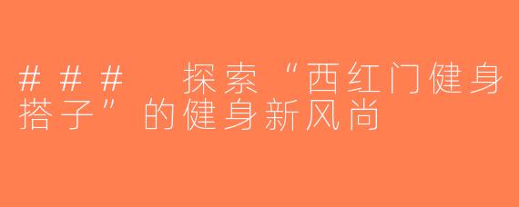 ### 探索“西红门健身搭子”的健身新风尚