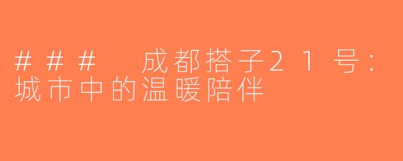 ### 成都搭子21号：城市中的温暖陪伴