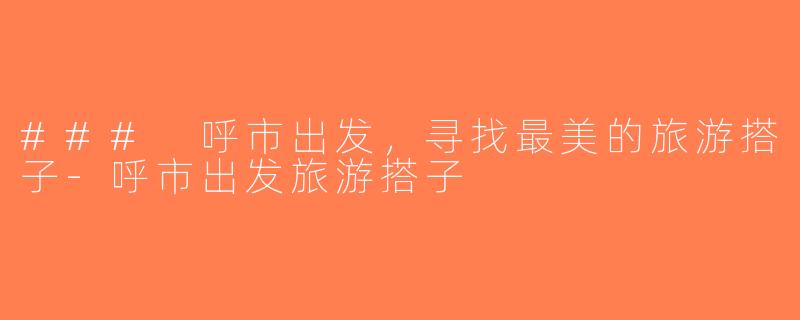 ### 呼市出发，寻找最美的旅游搭子-呼市出发旅游搭子