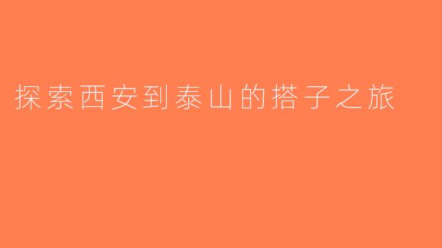 探索西安到泰山的搭子之旅