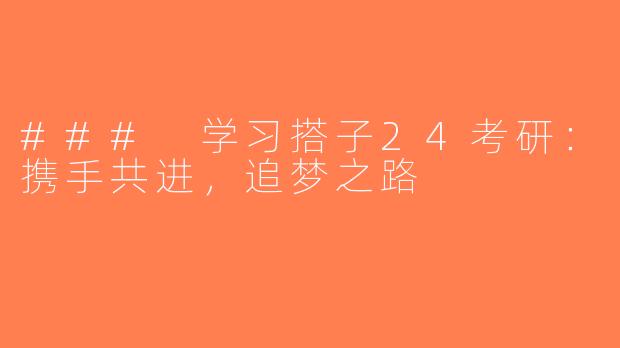 ### 学习搭子24考研：携手共进，追梦之路