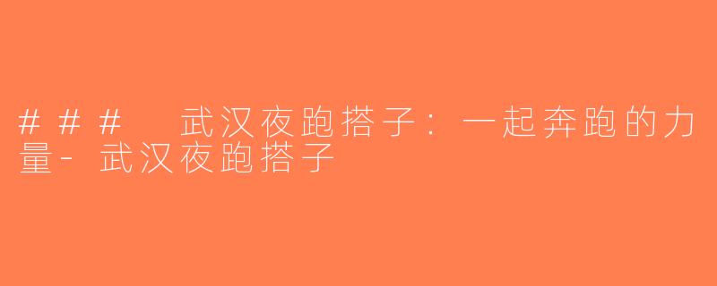 ### 武汉夜跑搭子：一起奔跑的力量-武汉夜跑搭子
