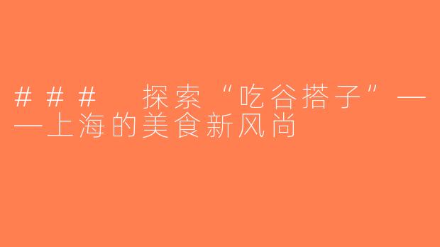 ### 探索“吃谷搭子”——上海的美食新风尚