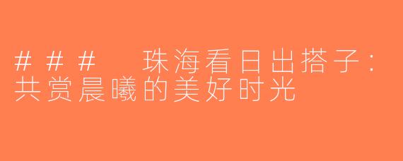 ### 珠海看日出搭子：共赏晨曦的美好时光