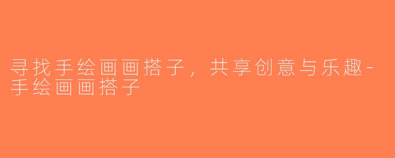 寻找手绘画画搭子，共享创意与乐趣-手绘画画搭子