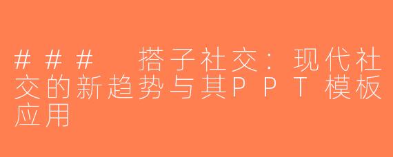 ### 搭子社交：现代社交的新趋势与其PPT模板应用