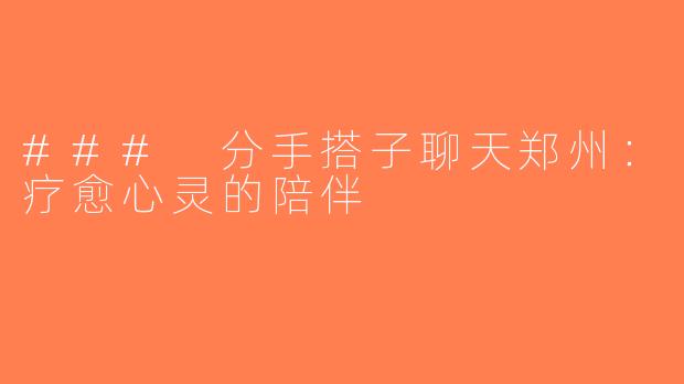 ### 分手搭子聊天郑州：疗愈心灵的陪伴