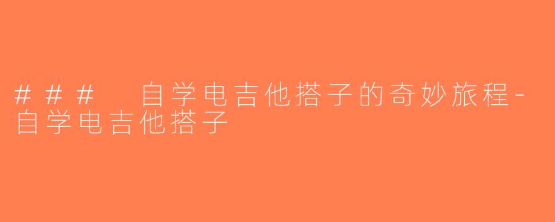 ### 自学电吉他搭子的奇妙旅程-自学电吉他搭子
