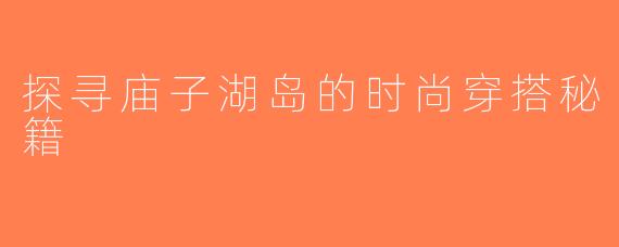 探寻庙子湖岛的时尚穿搭秘籍