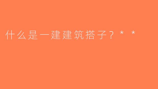 什么是一建建筑搭子？**
