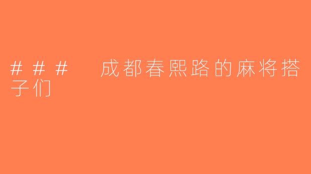 ### 成都春熙路的麻将搭子们