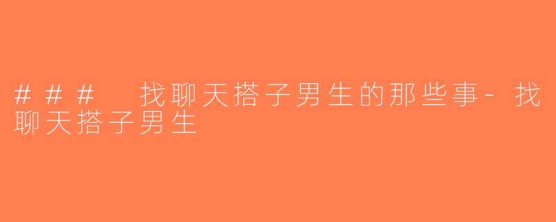 ### 找聊天搭子男生的那些事-找聊天搭子男生