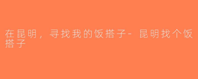 在昆明，寻找我的饭搭子-昆明找个饭搭子
