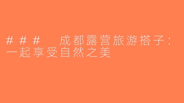 ### 成都露营旅游搭子：一起享受自然之美
