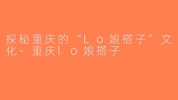 探秘重庆的“Lo娘搭子”文化-重庆lo娘搭子