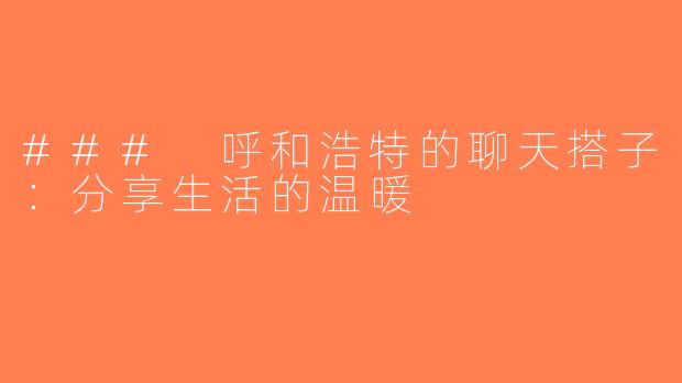 ### 呼和浩特的聊天搭子：分享生活的温暖