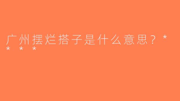广州摆烂搭子是什么意思？****