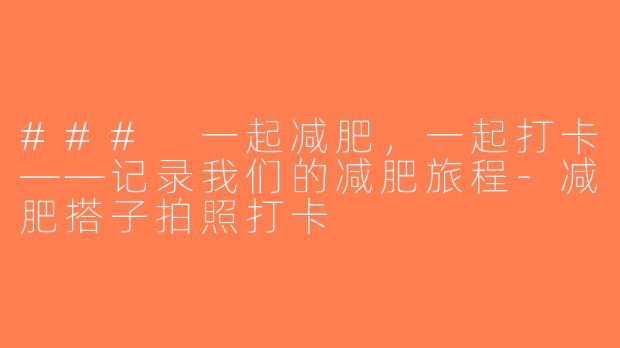 ### 一起减肥，一起打卡——记录我们的减肥旅程-减肥搭子拍照打卡