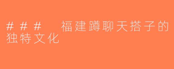 ### 福建蹲聊天搭子的独特文化