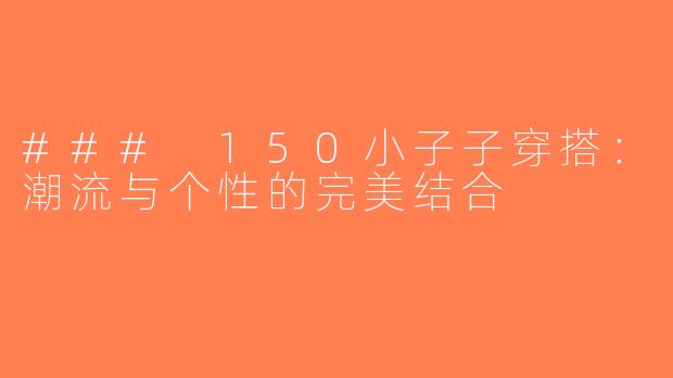 ### 150小子子穿搭：潮流与个性的完美结合