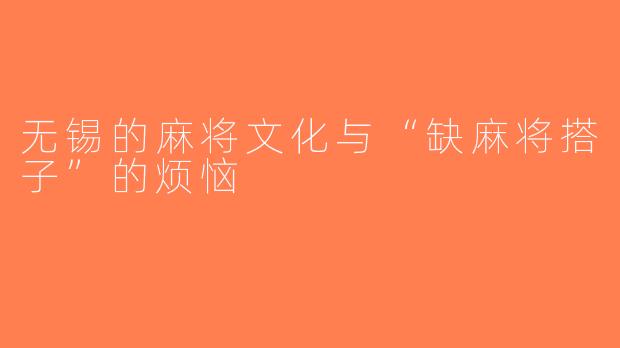 无锡的麻将文化与“缺麻将搭子”的烦恼