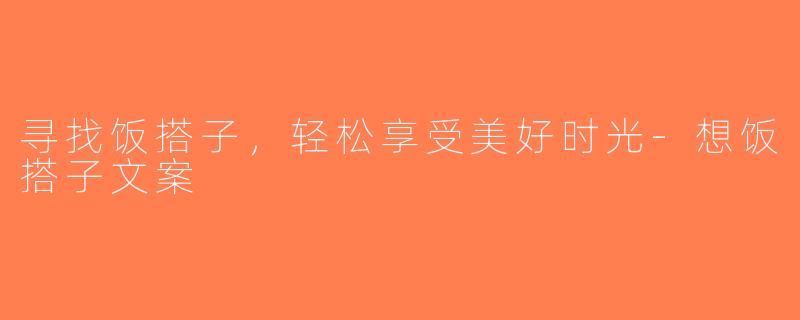 寻找饭搭子，轻松享受美好时光-想饭搭子文案
