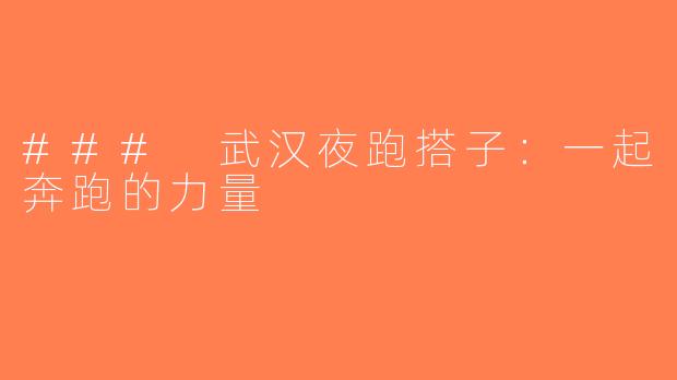 ### 武汉夜跑搭子：一起奔跑的力量