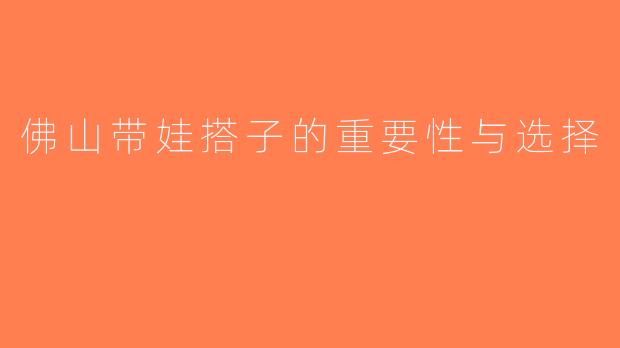 佛山带娃搭子的重要性与选择