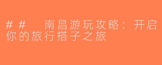 ## 南昌游玩攻略：开启你的旅行搭子之旅
