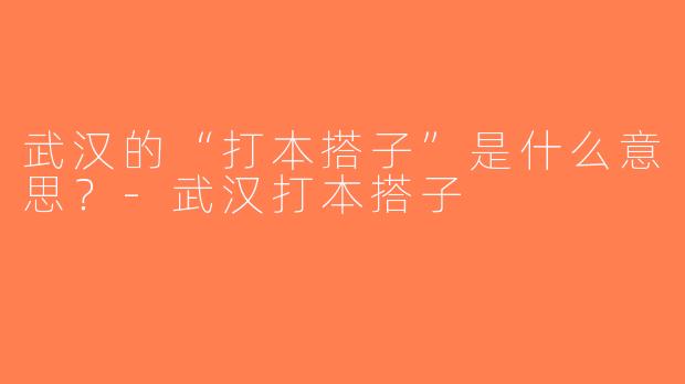 武汉的“打本搭子”是什么意思？-武汉打本搭子