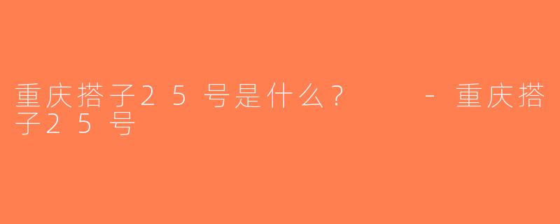 重庆搭子25号是什么？  -重庆搭子25号