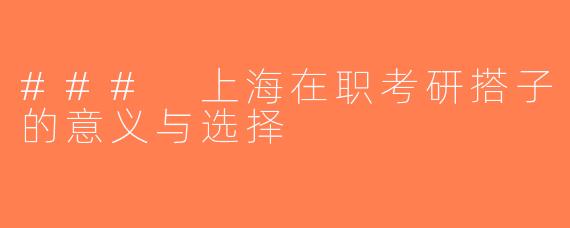 ### 上海在职考研搭子的意义与选择