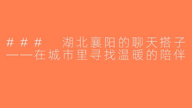 ### 湖北襄阳的聊天搭子——在城市里寻找温暖的陪伴