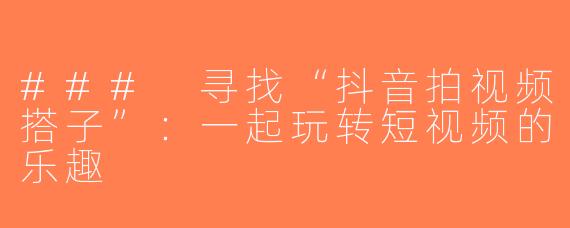 ### 寻找“抖音拍视频搭子”：一起玩转短视频的乐趣