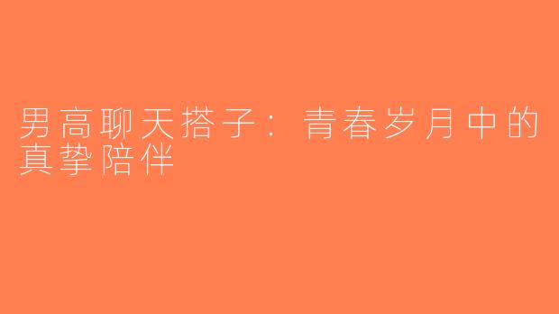 男高聊天搭子：青春岁月中的真挚陪伴