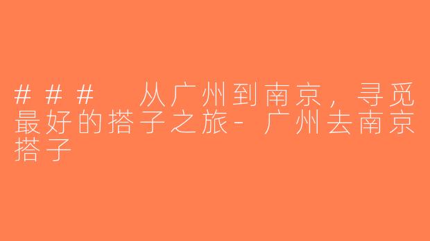 ### 从广州到南京，寻觅最好的搭子之旅-广州去南京搭子
