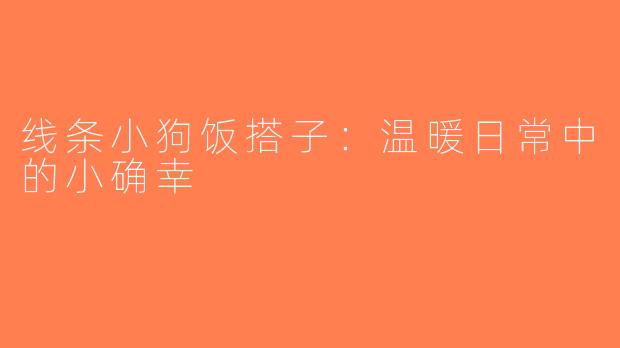 线条小狗饭搭子：温暖日常中的小确幸