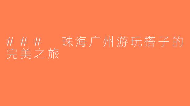 ### 珠海广州游玩搭子的完美之旅