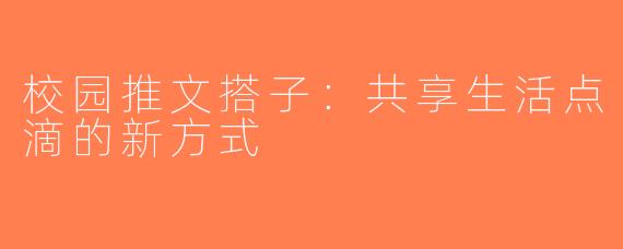校园推文搭子：共享生活点滴的新方式