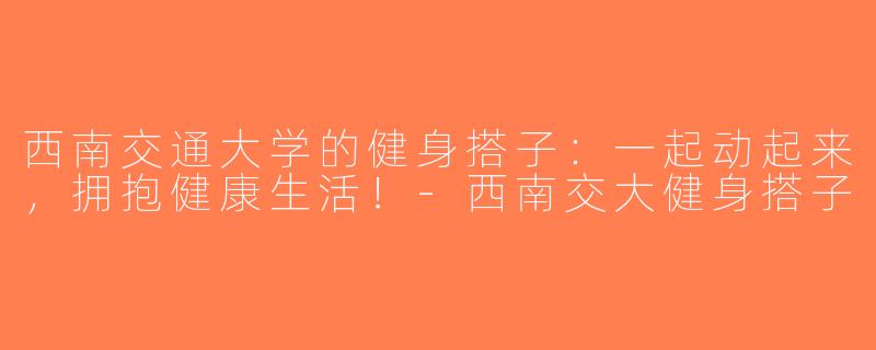 西南交通大学的健身搭子：一起动起来，拥抱健康生活！-西南交大健身搭子