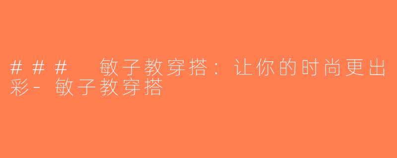 ### 敏子教穿搭：让你的时尚更出彩-敏子教穿搭