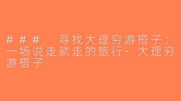 ### 寻找大理穷游搭子：一场说走就走的旅行-大理穷游搭子