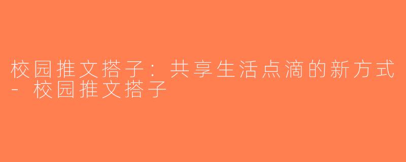 校园推文搭子：共享生活点滴的新方式-校园推文搭子