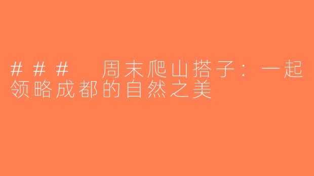### 周末爬山搭子：一起领略成都的自然之美