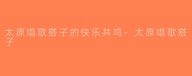 太原唱歌搭子的快乐共鸣-太原唱歌搭子