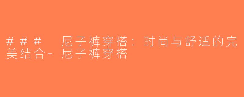 ### 尼子裤穿搭：时尚与舒适的完美结合-尼子裤穿搭