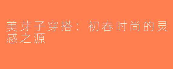 美芽子穿搭：初春时尚的灵感之源