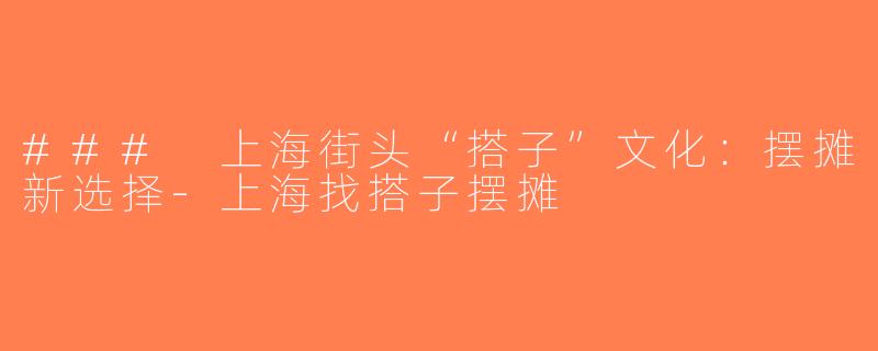 ### 上海街头“搭子”文化：摆摊新选择-上海找搭子摆摊