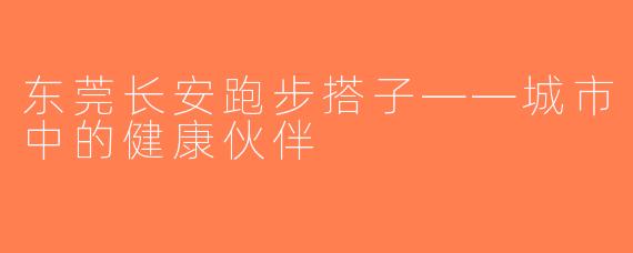 东莞长安跑步搭子——城市中的健康伙伴