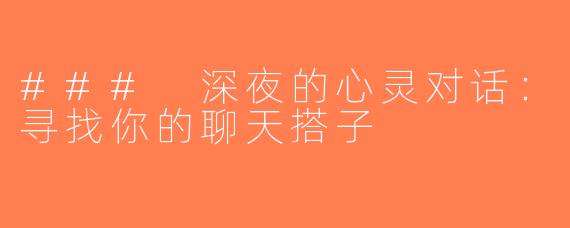### 深夜的心灵对话：寻找你的聊天搭子